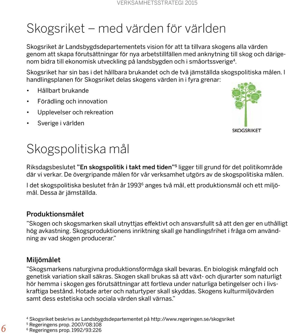 I handlingsplanen för Skogsriket delas skogens värden in i fyra grenar: Hållbart brukande Förädling och innovation Upplevelser och rekreation Sverige i världen Skogspolitiska mål Riksdagsbeslutet En