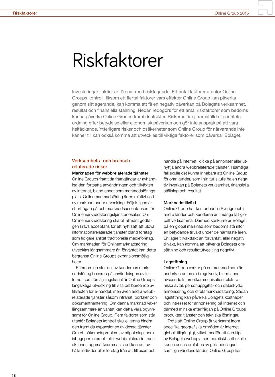 resultat och finansiella ställning. Nedan redogörs för ett antal riskfaktorer som bedöms kunna påverka Online Groups framtidsutsikter.
