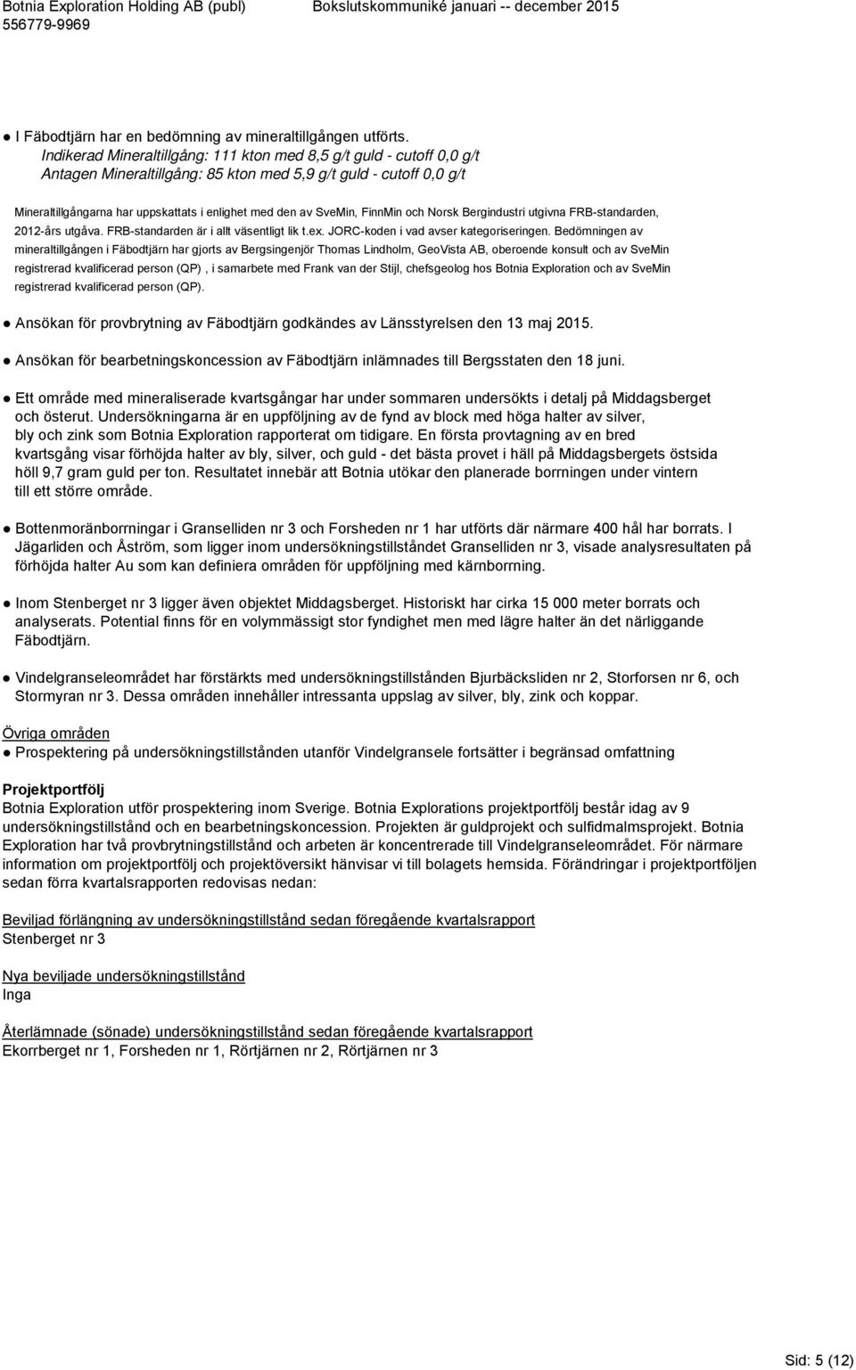 SveMin, FinnMin och Norsk Bergindustri utgivna FRB-standarden, 2012-års utgåva. FRB-standarden är i allt väsentligt lik t.ex. JORC-koden i vad avser kategoriseringen.