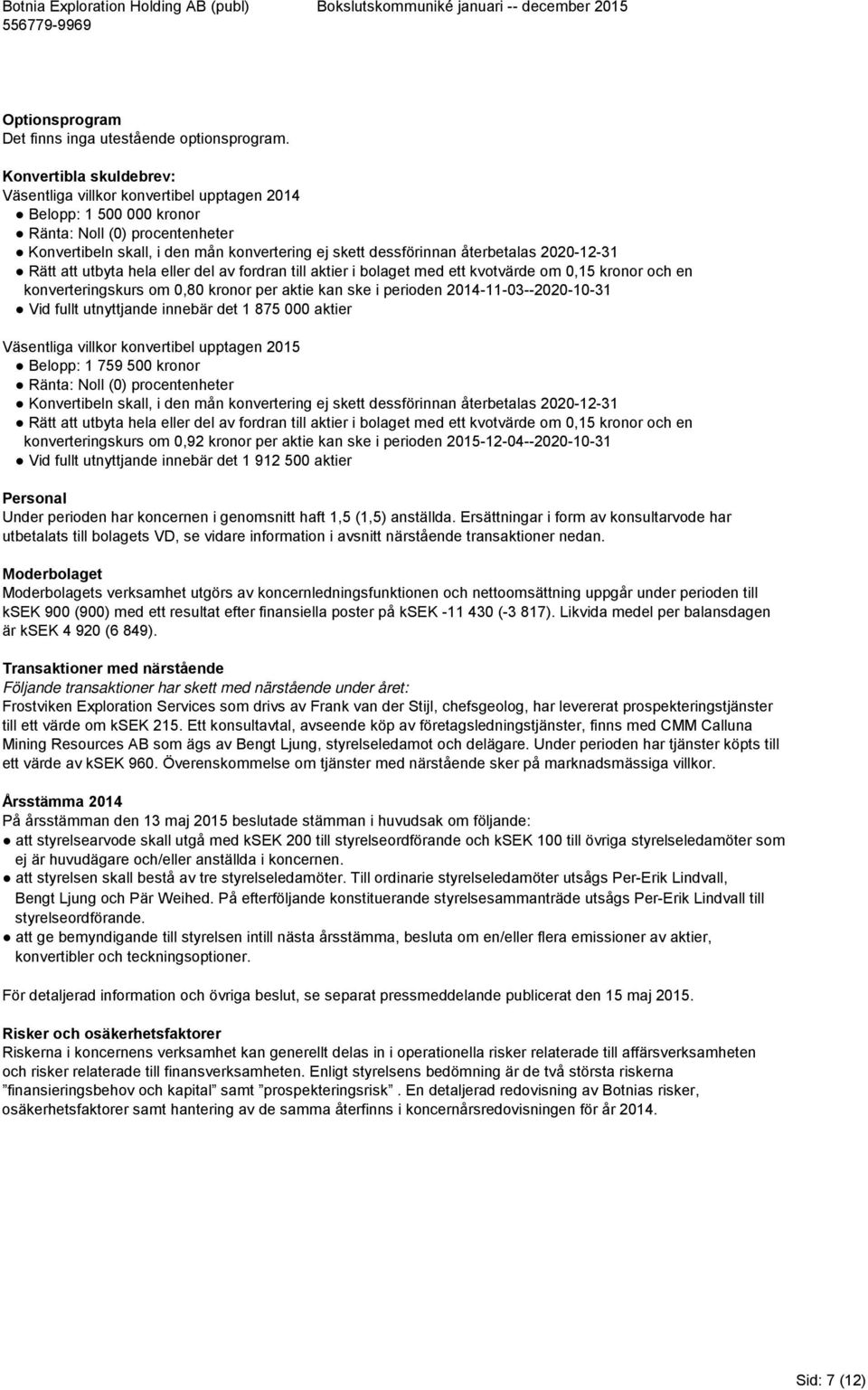 återbetalas 2020-12-31 Rätt att utbyta hela eller del av fordran till aktier i bolaget med ett kvotvärde om 0,15 kronor och en konverteringskurs om 0,80 kronor per aktie kan ske i perioden