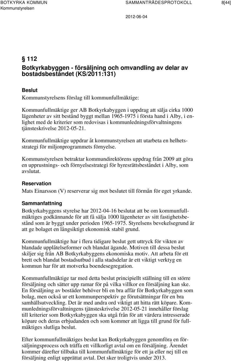 redovisas i kommunledningsförvaltningens tjänsteskrivelse 2012-05-21. Kommunfullmäktige uppdrar åt kommunstyrelsen att utarbeta en helhetsstrategi för miljonprogrammets förnyelse.