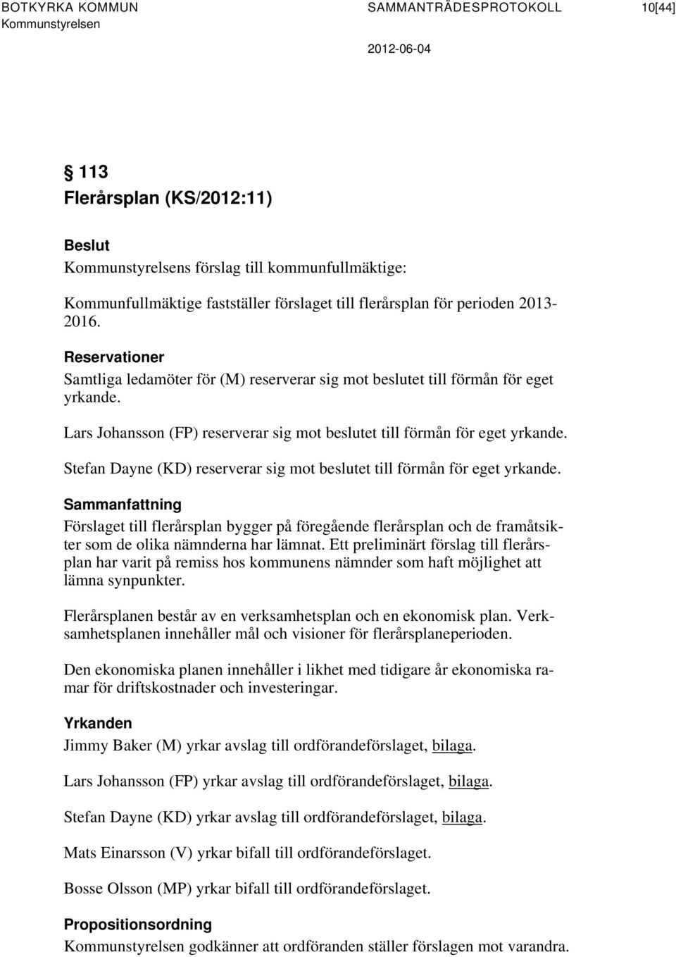 Lars Johansson (FP) reserverar sig mot beslutet till förmån för eget yrkande. Stefan Dayne (KD) reserverar sig mot beslutet till förmån för eget yrkande.