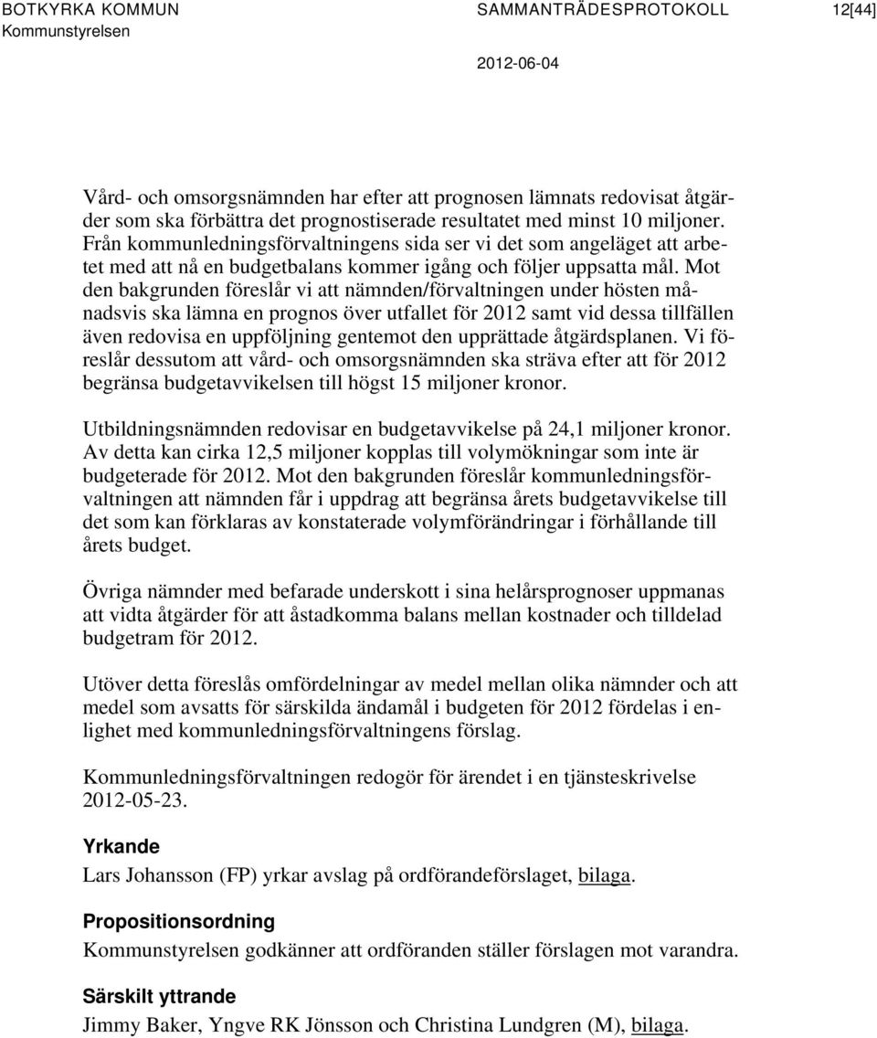 Mot den bakgrunden föreslår vi att nämnden/förvaltningen under hösten månadsvis ska lämna en prognos över utfallet för 2012 samt vid dessa tillfällen även redovisa en uppföljning gentemot den