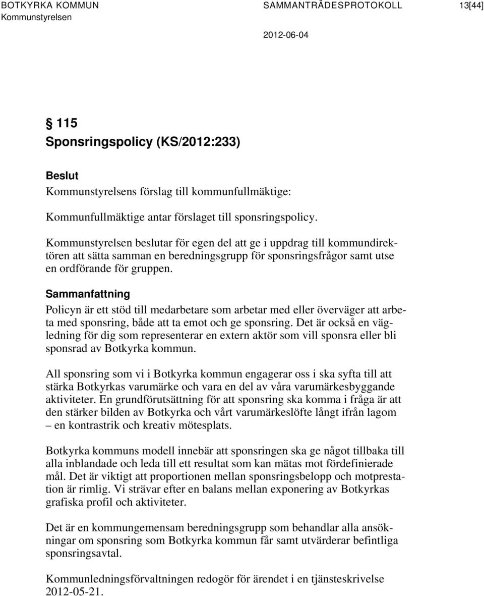 Sammanfattning Policyn är ett stöd till medarbetare som arbetar med eller överväger att arbeta med sponsring, både att ta emot och ge sponsring.
