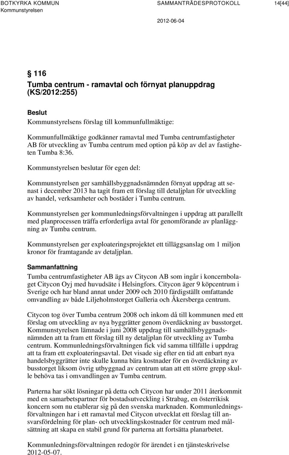 Kommunstyrelsen beslutar för egen del: Kommunstyrelsen ger samhällsbyggnadsnämnden förnyat uppdrag att senast i december 2013 ha tagit fram ett förslag till detaljplan för utveckling av handel,