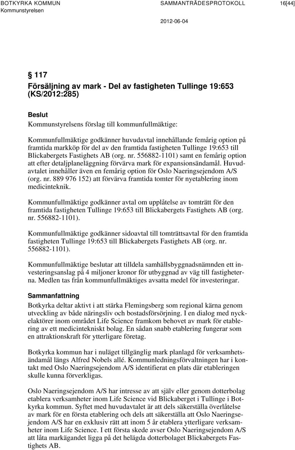 556882-1101) samt en femårig option att efter detaljplaneläggning förvärva mark för expansionsändamål. Huvudavtalet innehåller även en femårig option för Oslo Naeringsejendom A/S (org. nr.