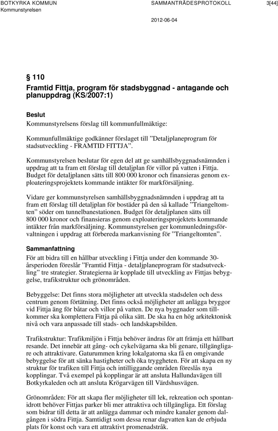 Kommunstyrelsen beslutar för egen del att ge samhällsbyggnadsnämnden i uppdrag att ta fram ett förslag till detaljplan för villor på vatten i Fittja.
