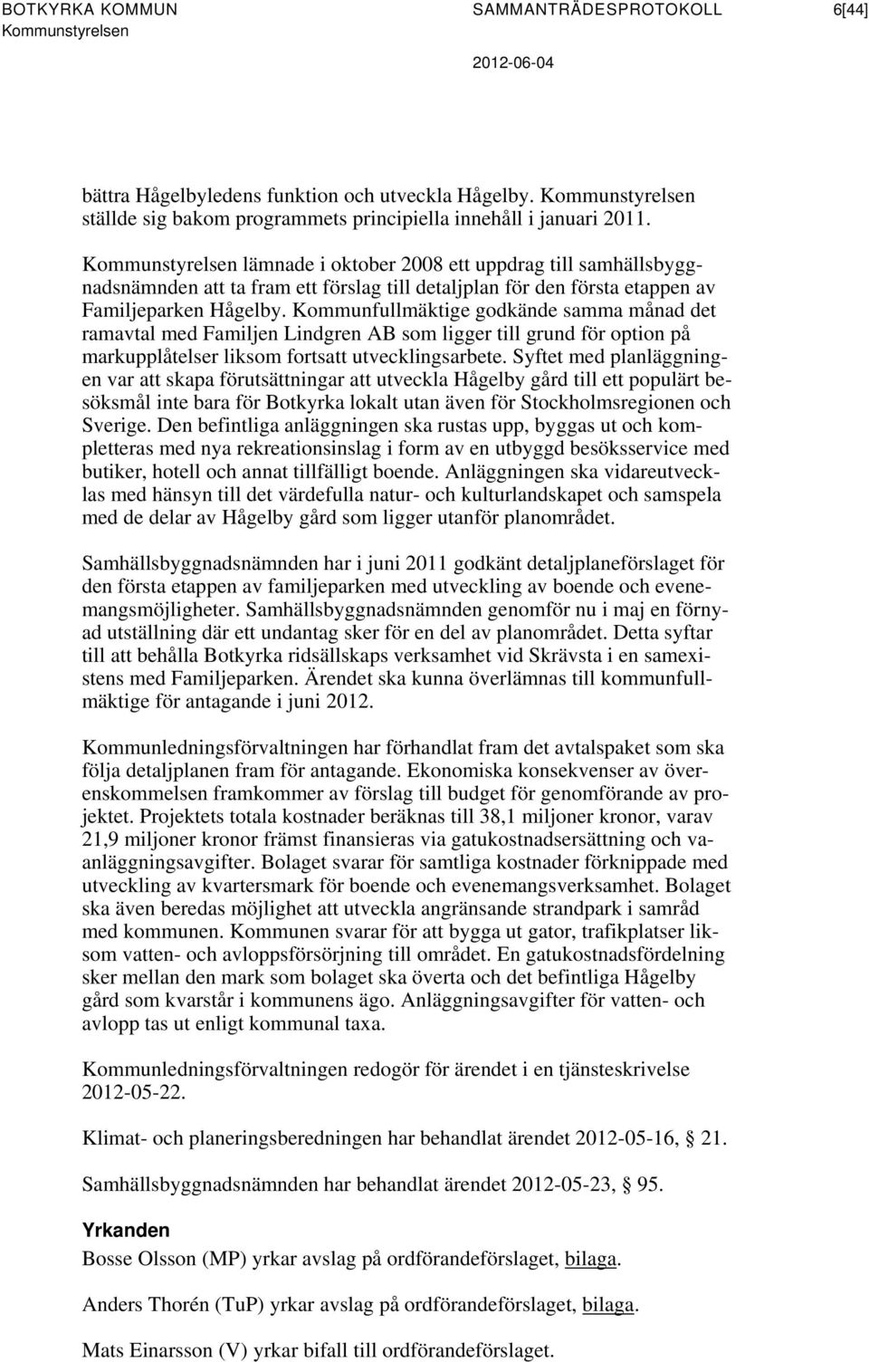 Kommunstyrelsen lämnade i oktober 2008 ett uppdrag till samhällsbyggnadsnämnden att ta fram ett förslag till detaljplan för den första etappen av Familjeparken Hågelby.