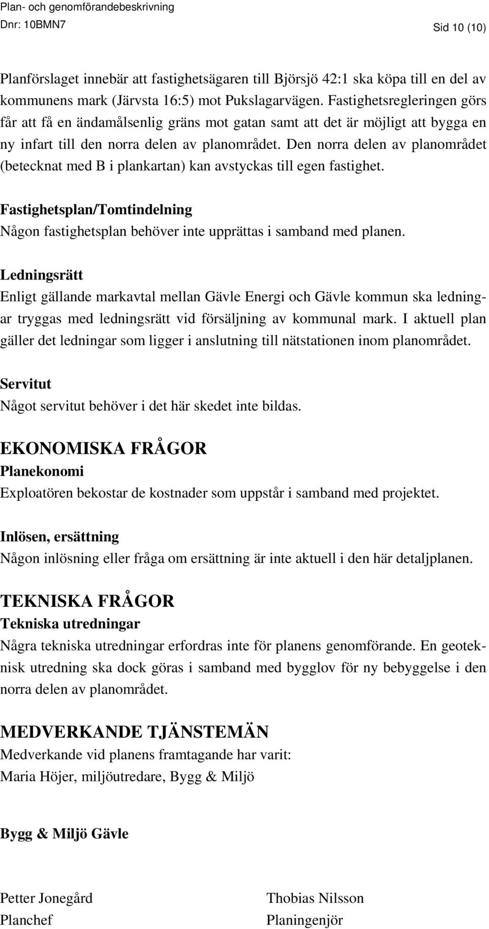 Den norra delen av planområdet (betecknat med B i plankartan) kan avstyckas till egen fastighet. Fastighetsplan/Tomtindelning Någon fastighetsplan behöver inte upprättas i samband med planen.