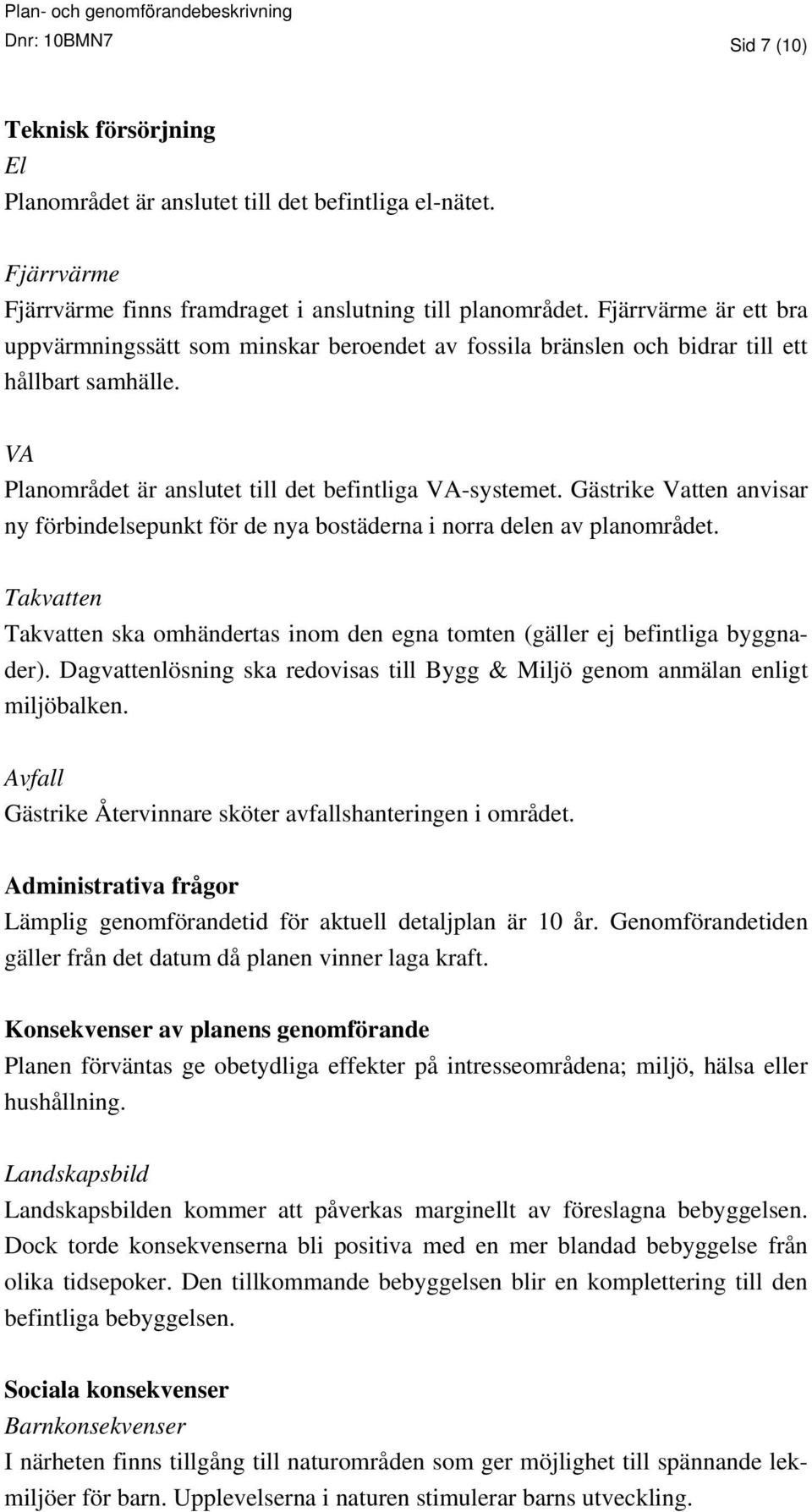 Gästrike Vatten anvisar ny förbindelsepunkt för de nya bostäderna i norra delen av planområdet. Takvatten Takvatten ska omhändertas inom den egna tomten (gäller ej befintliga byggnader).