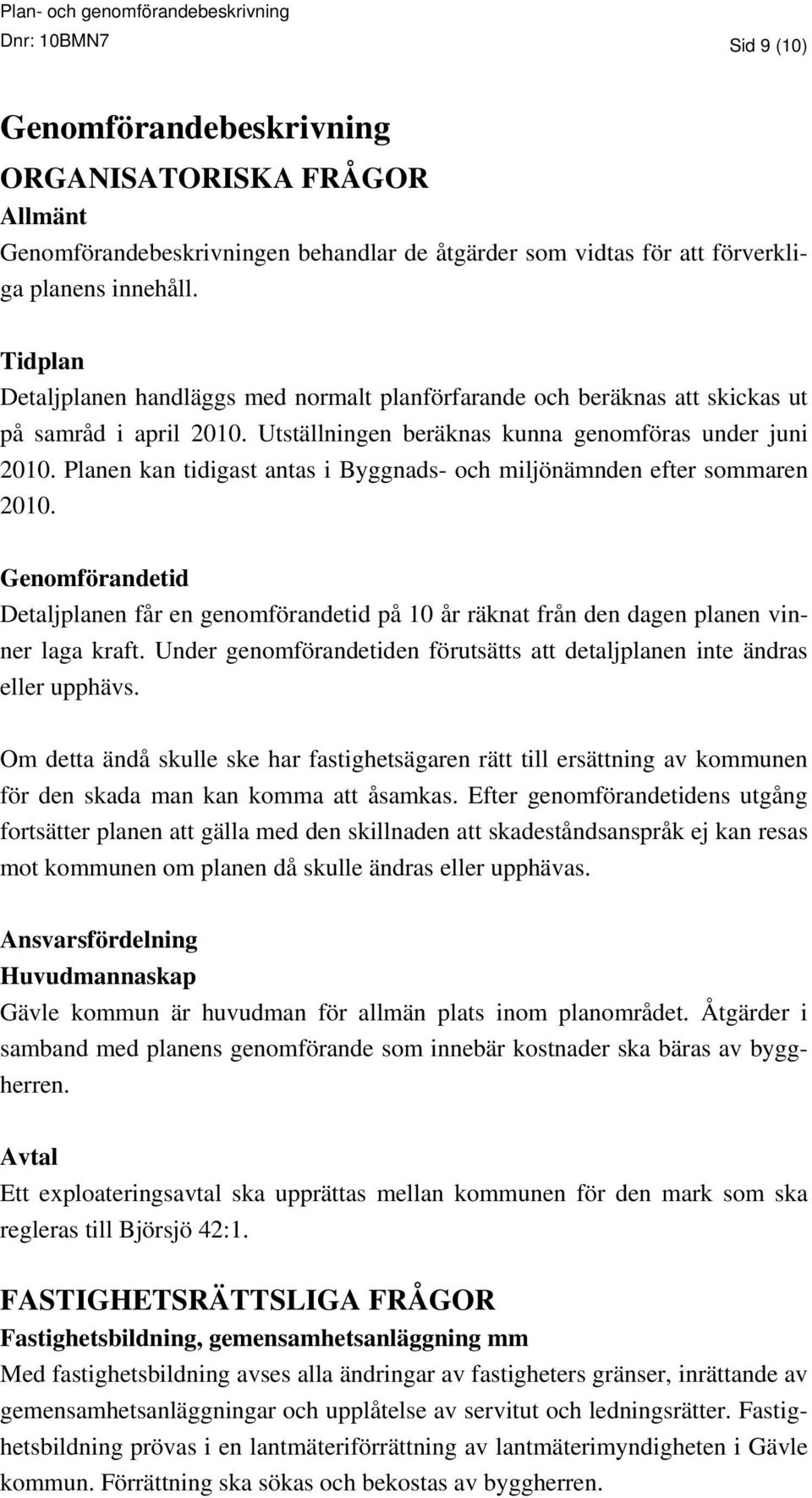 Planen kan tidigast antas i Byggnads- och miljönämnden efter sommaren 2010. Genomförandetid Detaljplanen får en genomförandetid på 10 år räknat från den dagen planen vinner laga kraft.