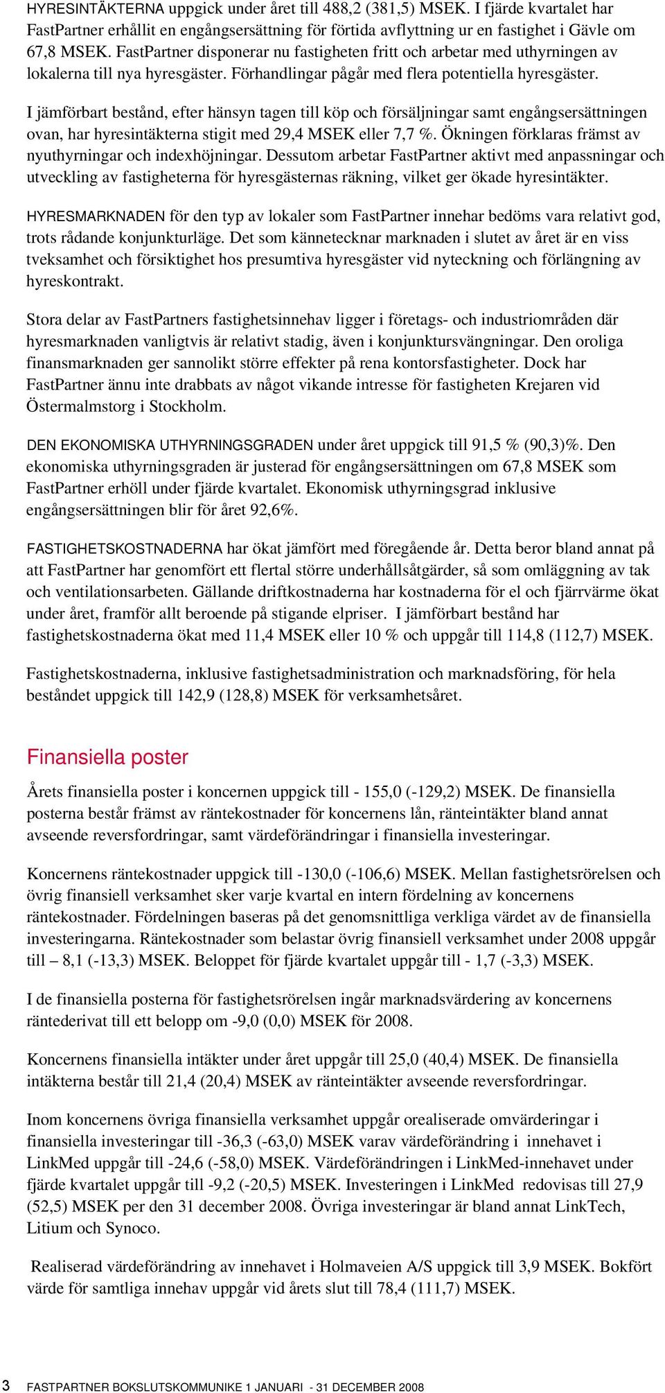 I jämförbart bestånd, efter hänsyn tagen till köp och försäljningar samt engångsersättningen ovan, har hyresintäkterna stigit med 29,4 MSEK eller 7,7 %.