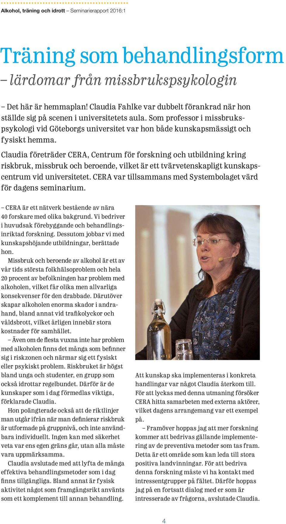 Claudia företräder CERA, Centrum för forskning och utbildning kring riskbruk, missbruk och beroende, vilket är ett tvärvetenskapligt kunskapscentrum vid universitetet.