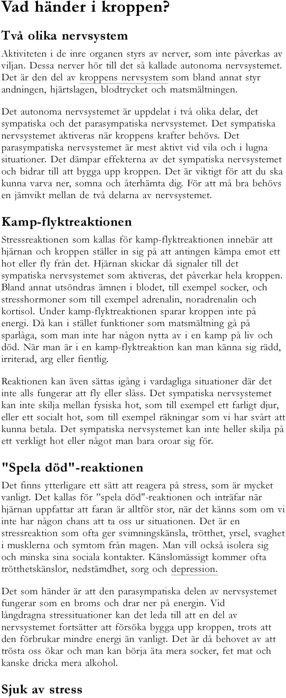 Det autonoma nervsystemet är uppdelat i två olika delar, det sympatiska och det parasympatiska nervsystemet. Det sympatiska nervsystemet aktiveras när kroppens krafter behövs.