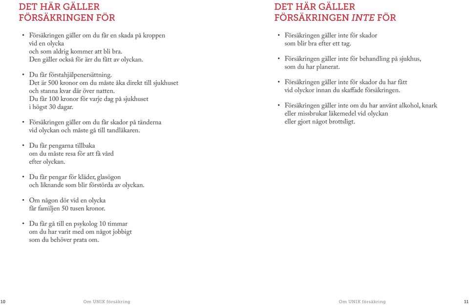 Försäkringen gäller om du får skador på tänderna vid olyckan och måste gå till tandläkaren. Det här gäller försäkringen inte för Försäkringen gäller inte för skador som blir bra efter ett tag.