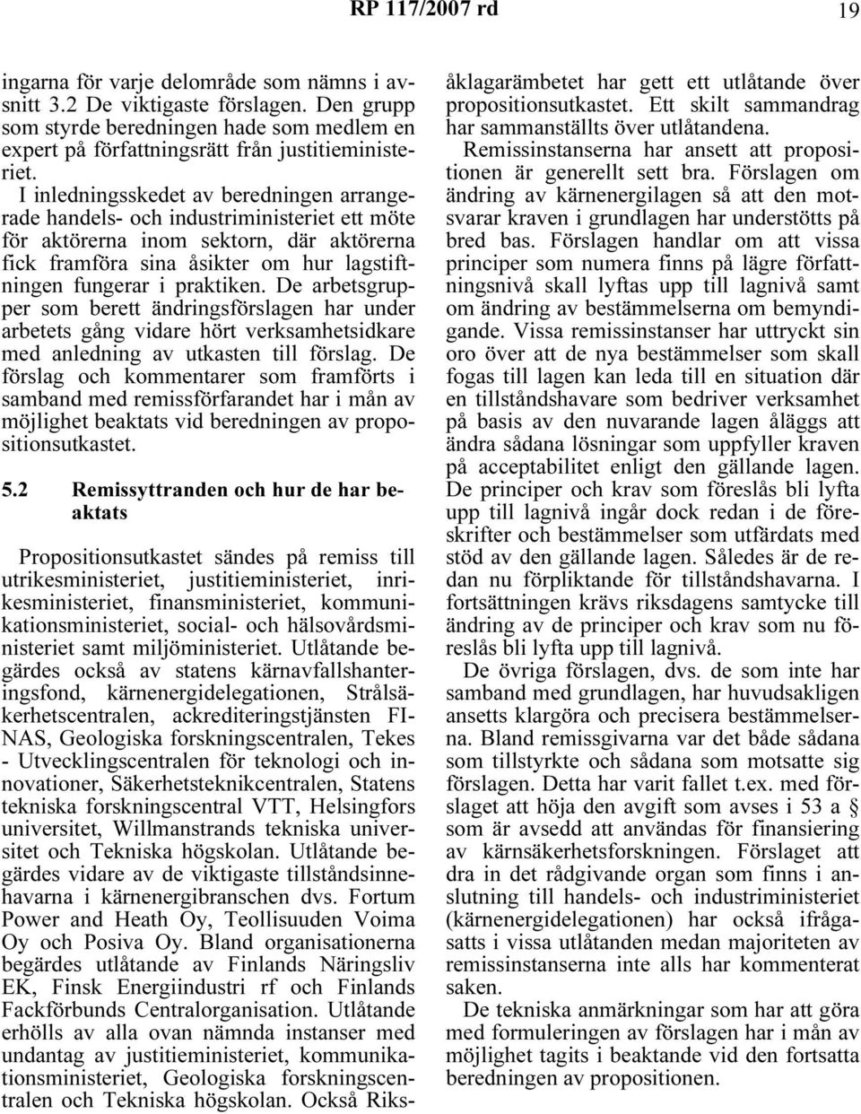 De arbetsgrupper som berett ändringsförslagen har under arbetets gång vidare hört verksamhetsidkare med anledning av utkasten till förslag.