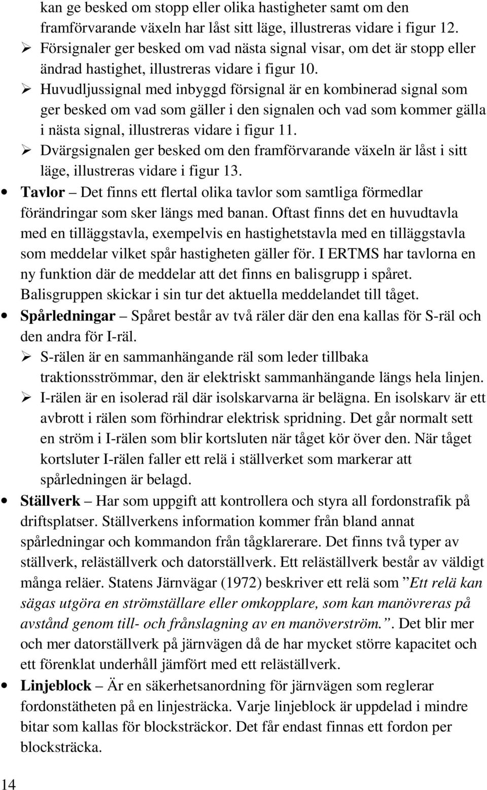 Huvudljussignal med inbyggd försignal är en kombinerad signal som ger besked om vad som gäller i den signalen och vad som kommer gälla i nästa signal, illustreras vidare i figur 11.