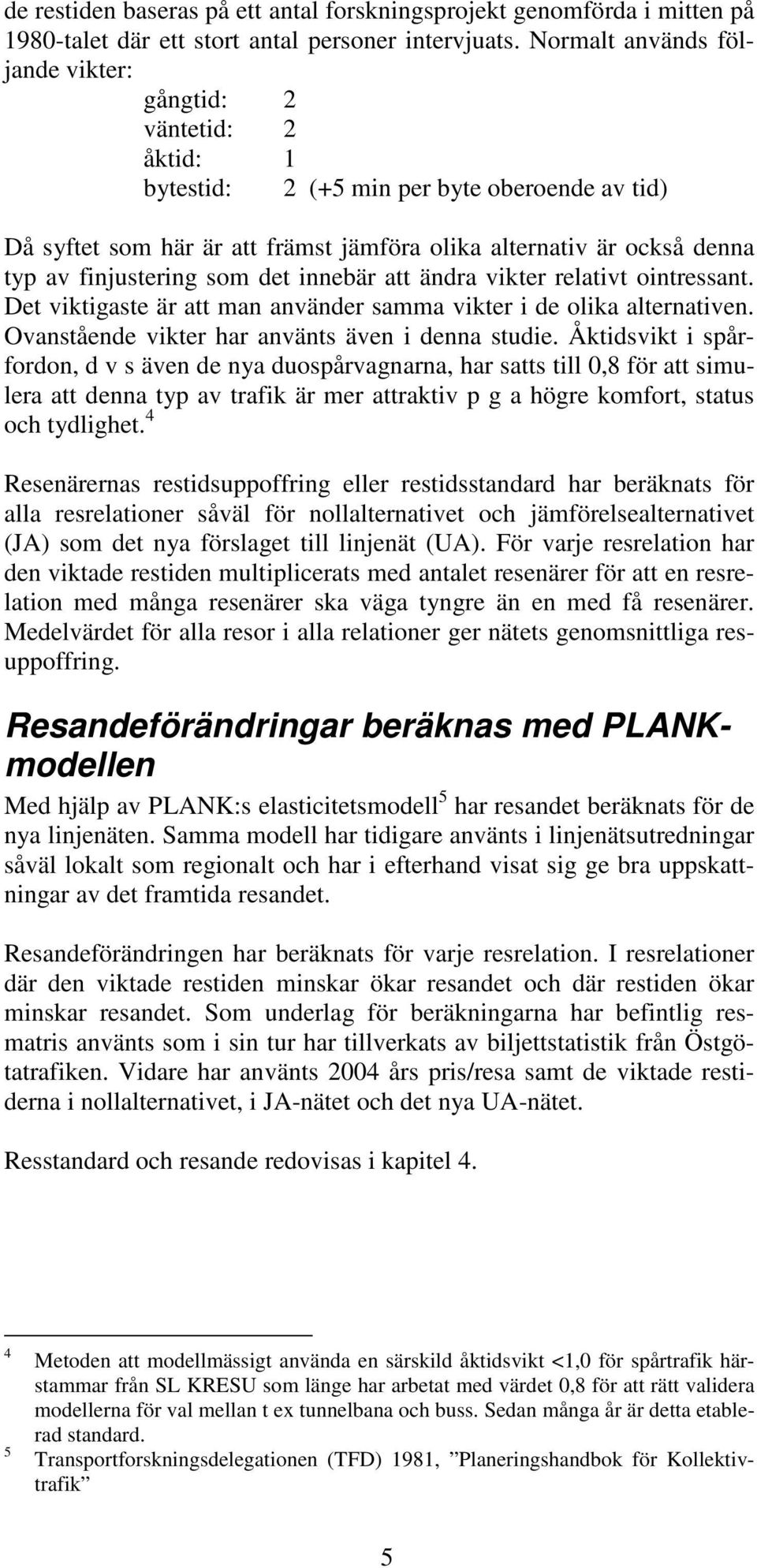 finjustering som det innebär att ändra vikter relativt ointressant. Det viktigaste är att man använder samma vikter i de olika alternativen. Ovanstående vikter har använts även i denna studie.