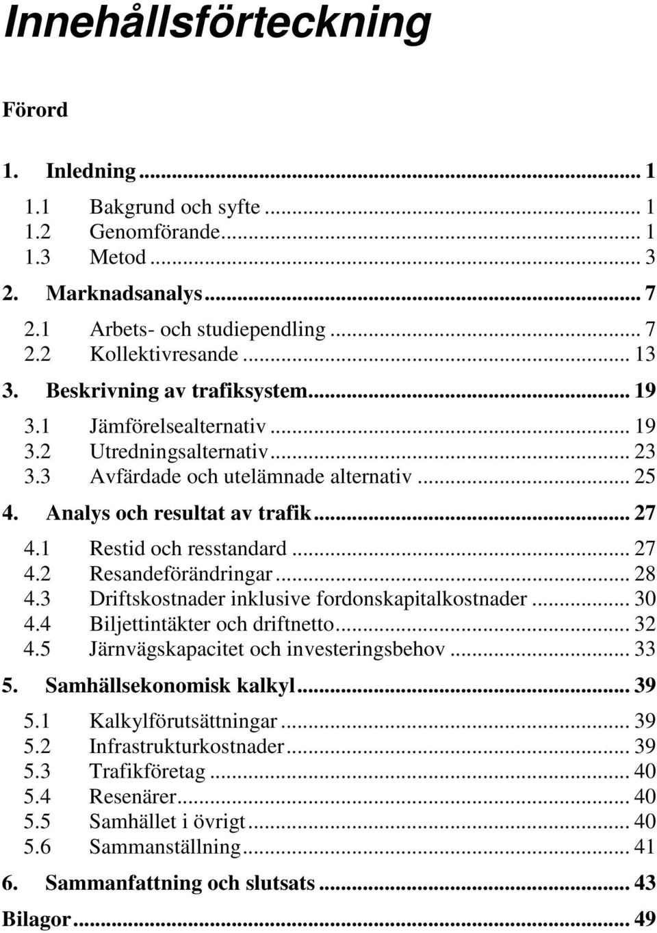 1 Restid och resstandard... 27 4.2 Resandeförändringar... 28 4.3 Driftskostnader inklusive fordonskapitalkostnader... 30 4.4 Biljettintäkter och driftnetto... 32 4.