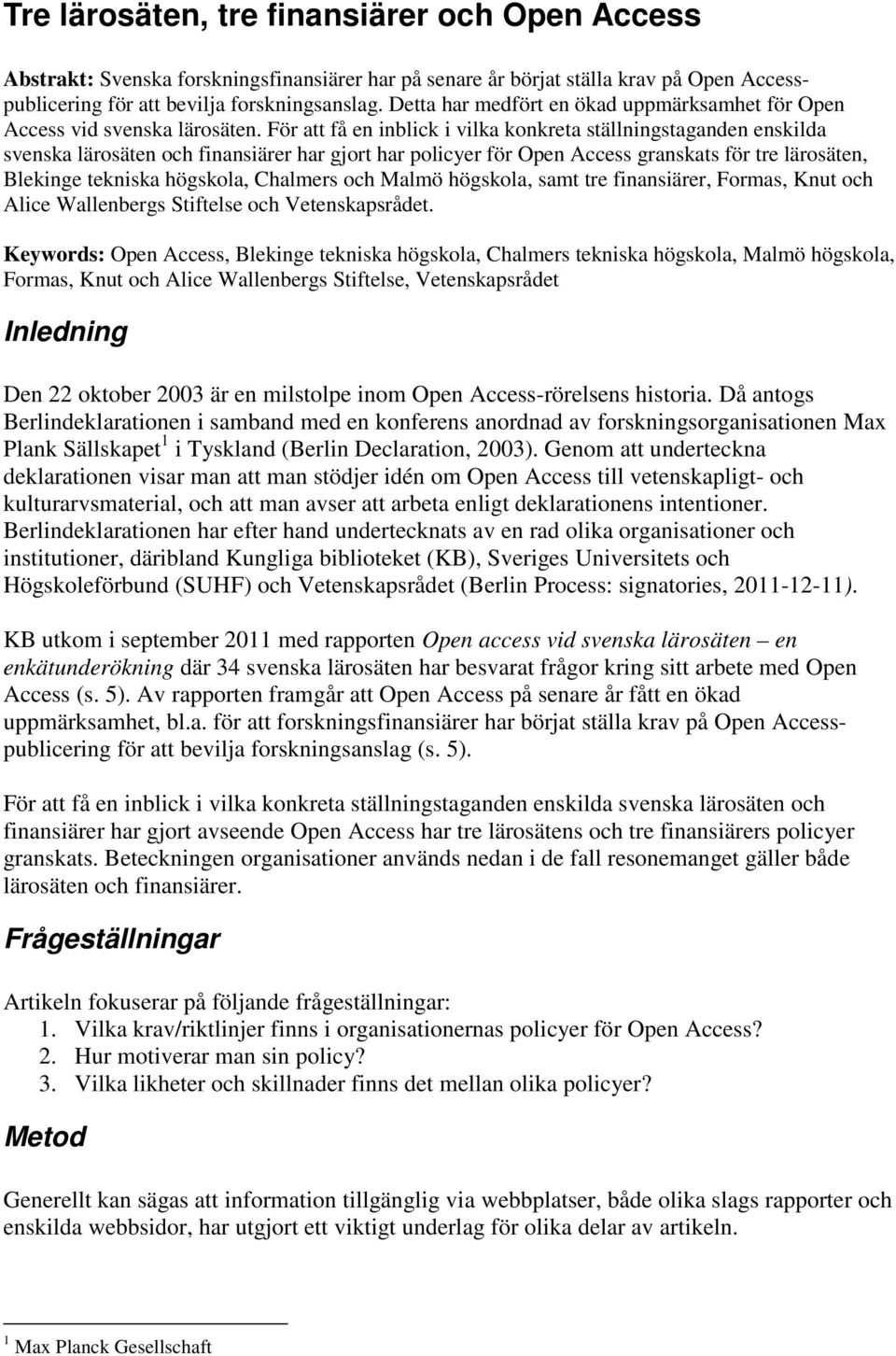 För att få en inblick i vilka konkreta ställningstaganden enskilda svenska lärosäten och finansiärer har gjort har policyer för Open Access granskats för tre lärosäten, Blekinge tekniska högskola,