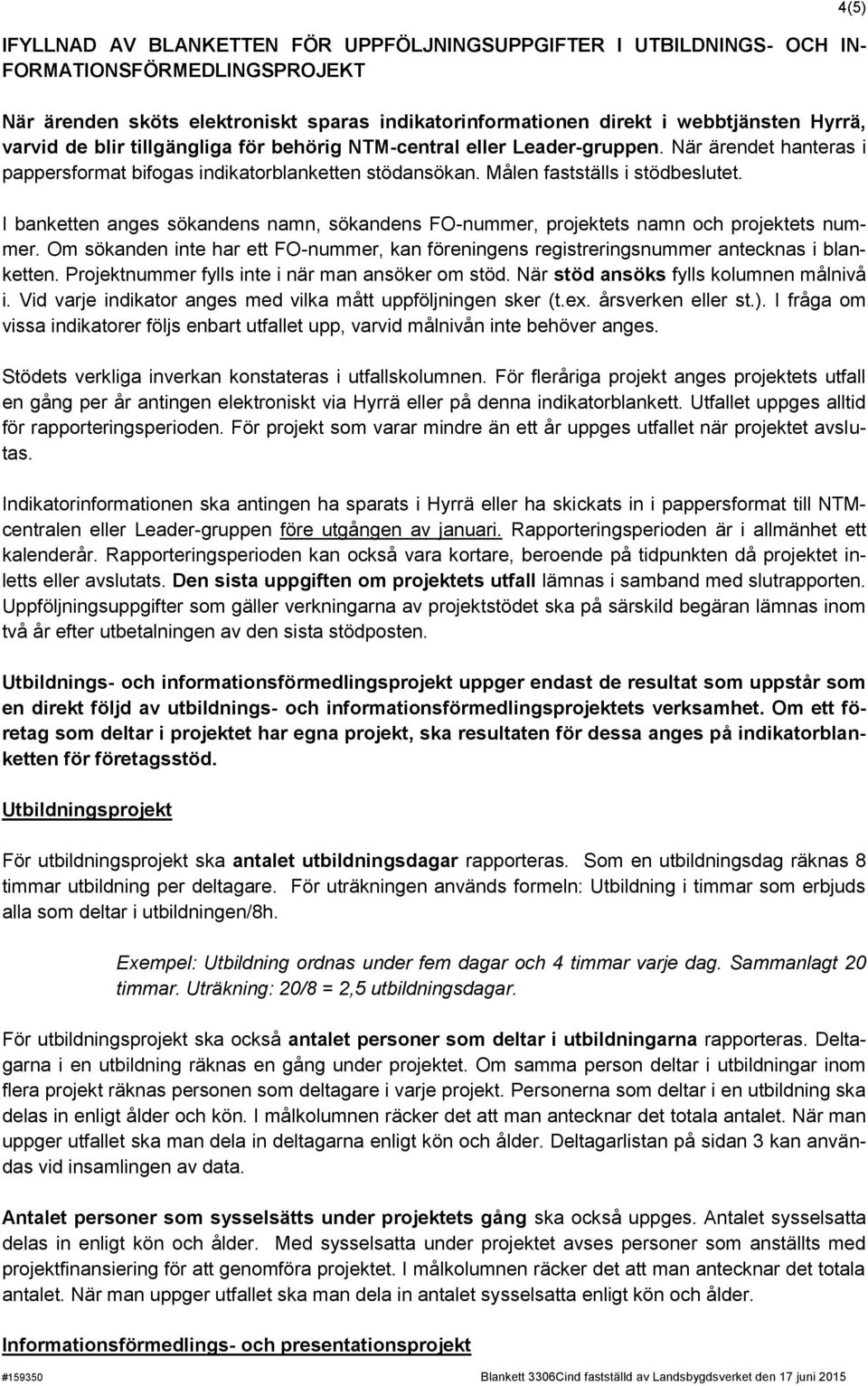 I banketten anges sökandens namn, sökandens FO-nummer, projektets namn och projektets nummer. Om sökanden inte har ett FO-nummer, kan föreningens registreringsnummer antecknas i blanketten.