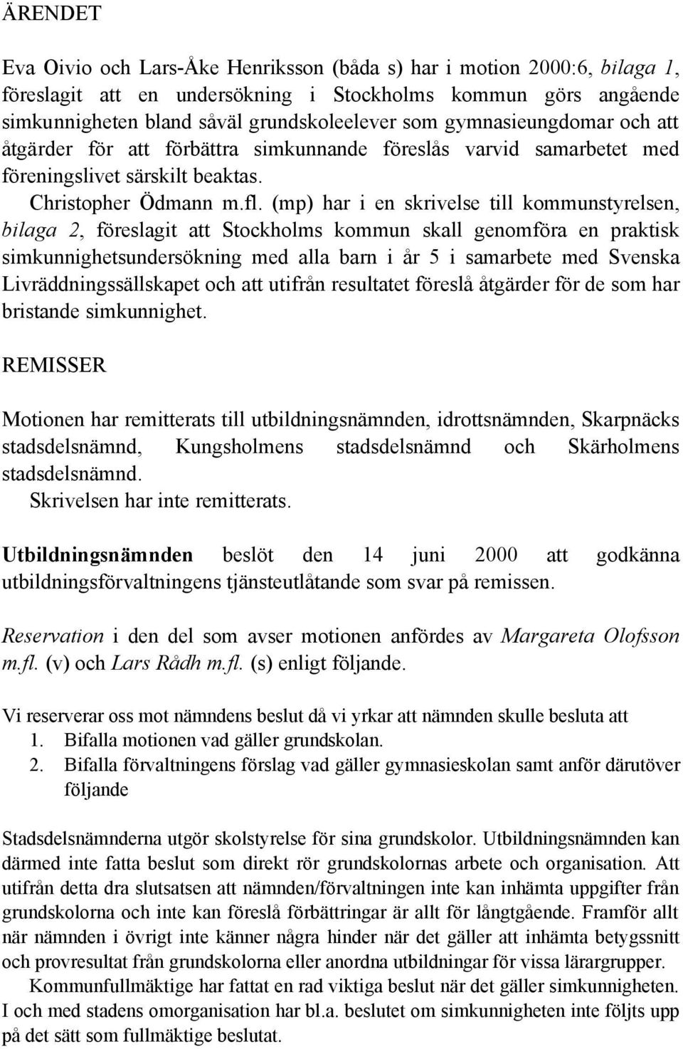 (mp) har i en skrivelse till kommunstyrelsen, bilaga 2, föreslagit att Stockholms kommun skall genomföra en praktisk simkunnighetsundersökning med alla barn i år 5 i samarbete med Svenska