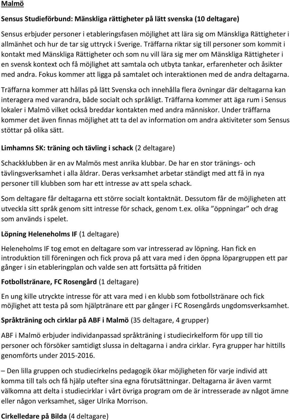 Träffarna riktar sig till personer som kommit i kontakt med Mänskliga Rättigheter och som nu vill lära sig mer om Mänskliga Rättigheter i en svensk kontext och få möjlighet att samtala och utbyta