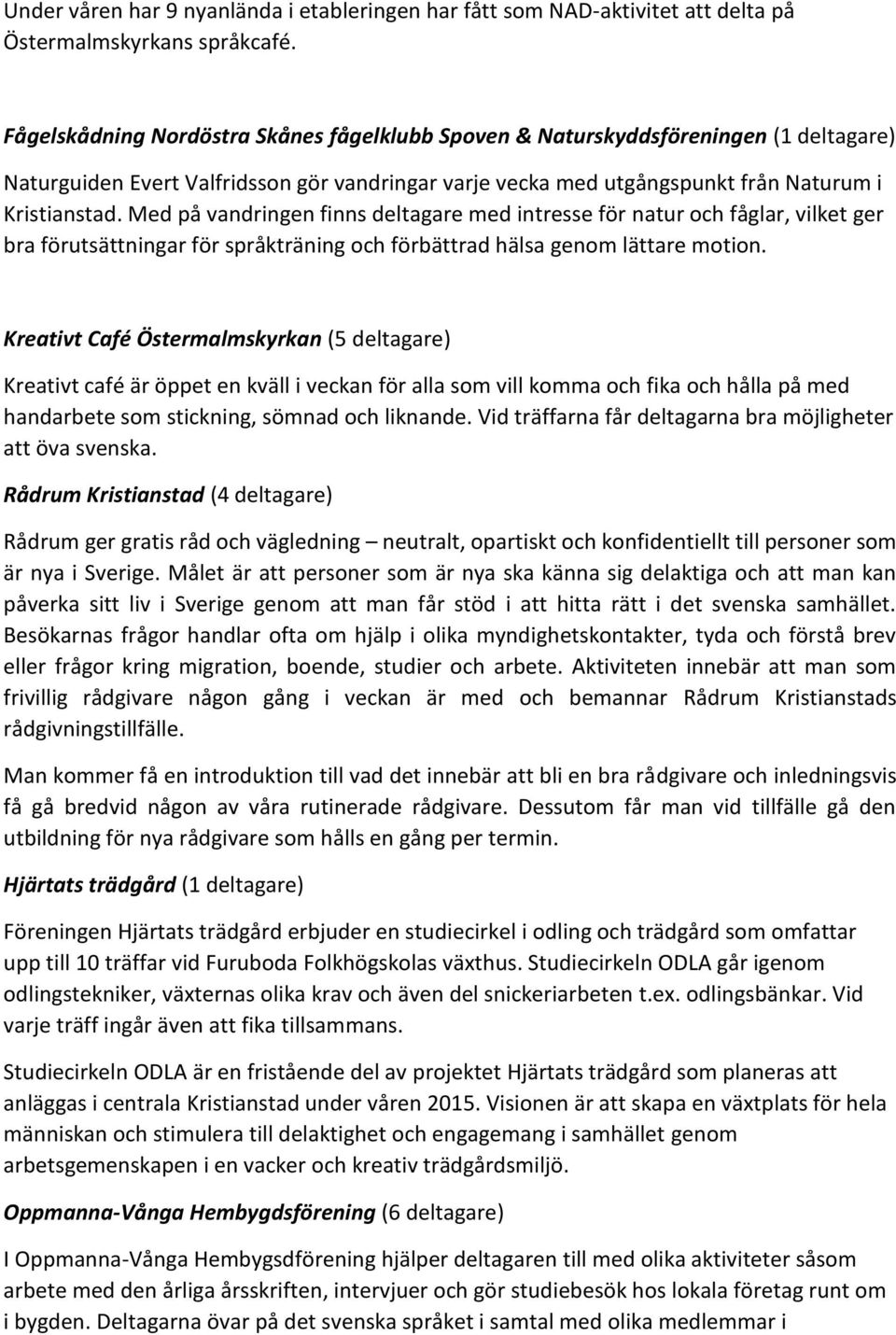 Med på vandringen finns deltagare med intresse för natur och fåglar, vilket ger bra förutsättningar för språkträning och förbättrad hälsa genom lättare motion.