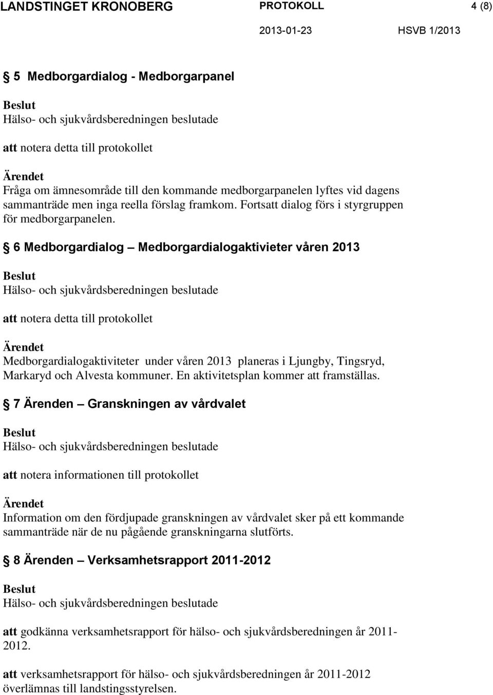 6 Medborgardialog Medborgardialogaktivieter våren 2013 att notera detta till protokollet Medborgardialogaktiviteter under våren 2013 planeras i Ljungby, Tingsryd, Markaryd och Alvesta kommuner.