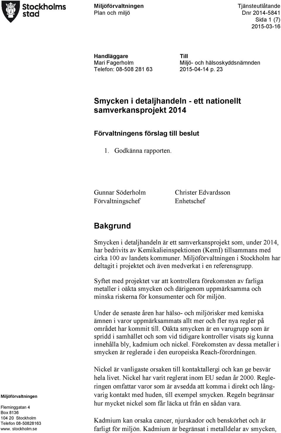 Gunnar Söderholm Förvaltningschef Christer Edvardsson Enhetschef Bakgrund Smycken i detaljhandeln är ett samverkansprojekt som, under 2014, har bedrivits av Kemikalieinspektionen (KemI) tillsammans