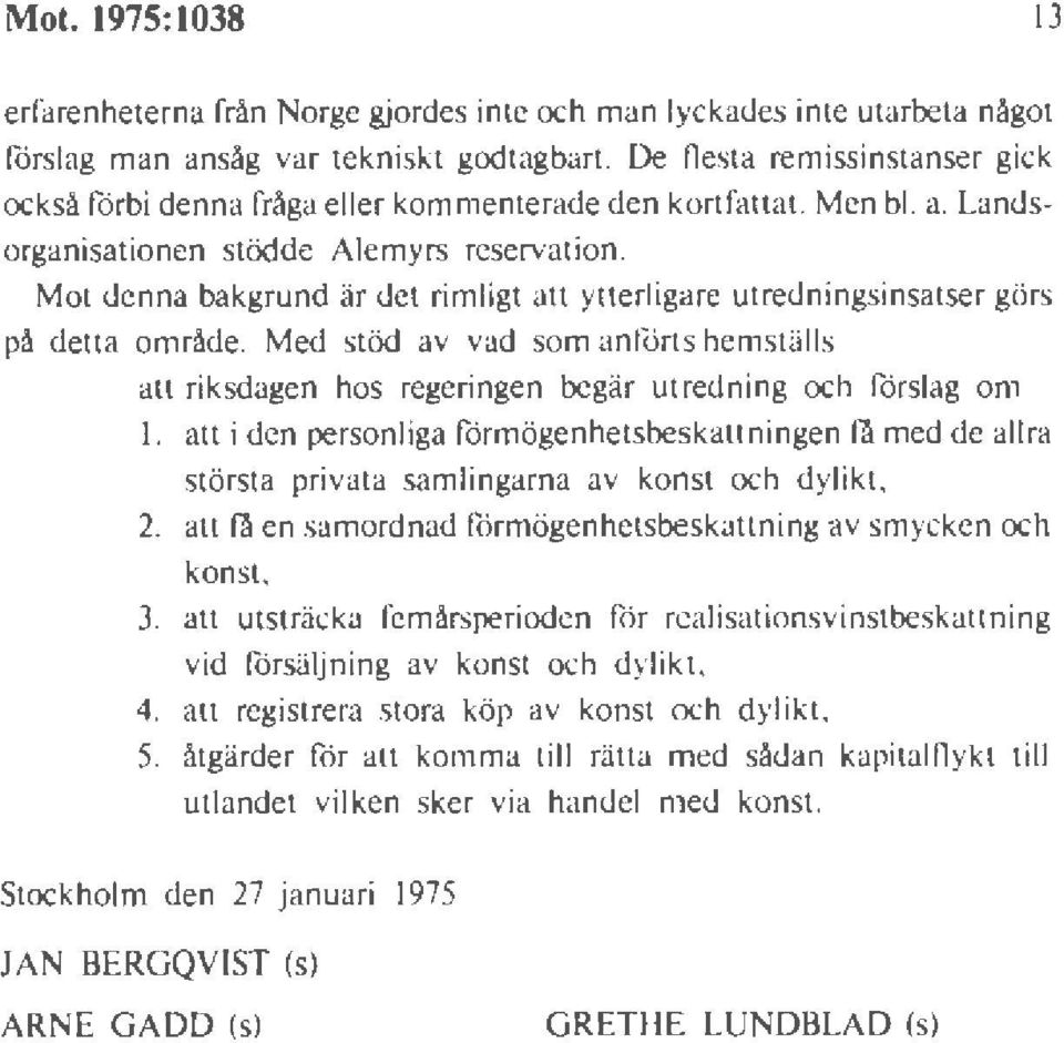 Mot denna bakgrund är det rimligt att ytterligare utredningsinsatser görs på detta område. Med stöd av vad som anförts hemställs att riksdagen hos regeringen begär utredning och rorslag om l.