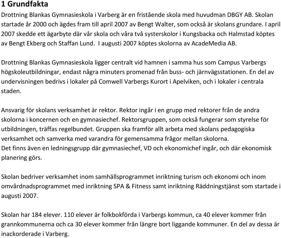 I april 2007 skedde ett ägarbyte där vår skola och våra två systerskolor i Kungsbacka och Halmstad köptes av Bengt Ekberg och Staffan Lund. I augusti 2007 köptes skolorna av AcadeMedia AB.