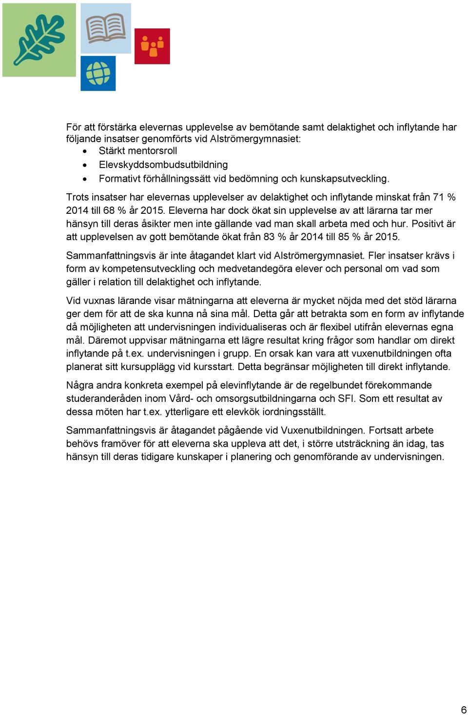 Eleverna har dock ökat sin upplevelse av att lärarna tar mer hänsyn till deras åsikter men inte gällande vad man skall arbeta med och hur.