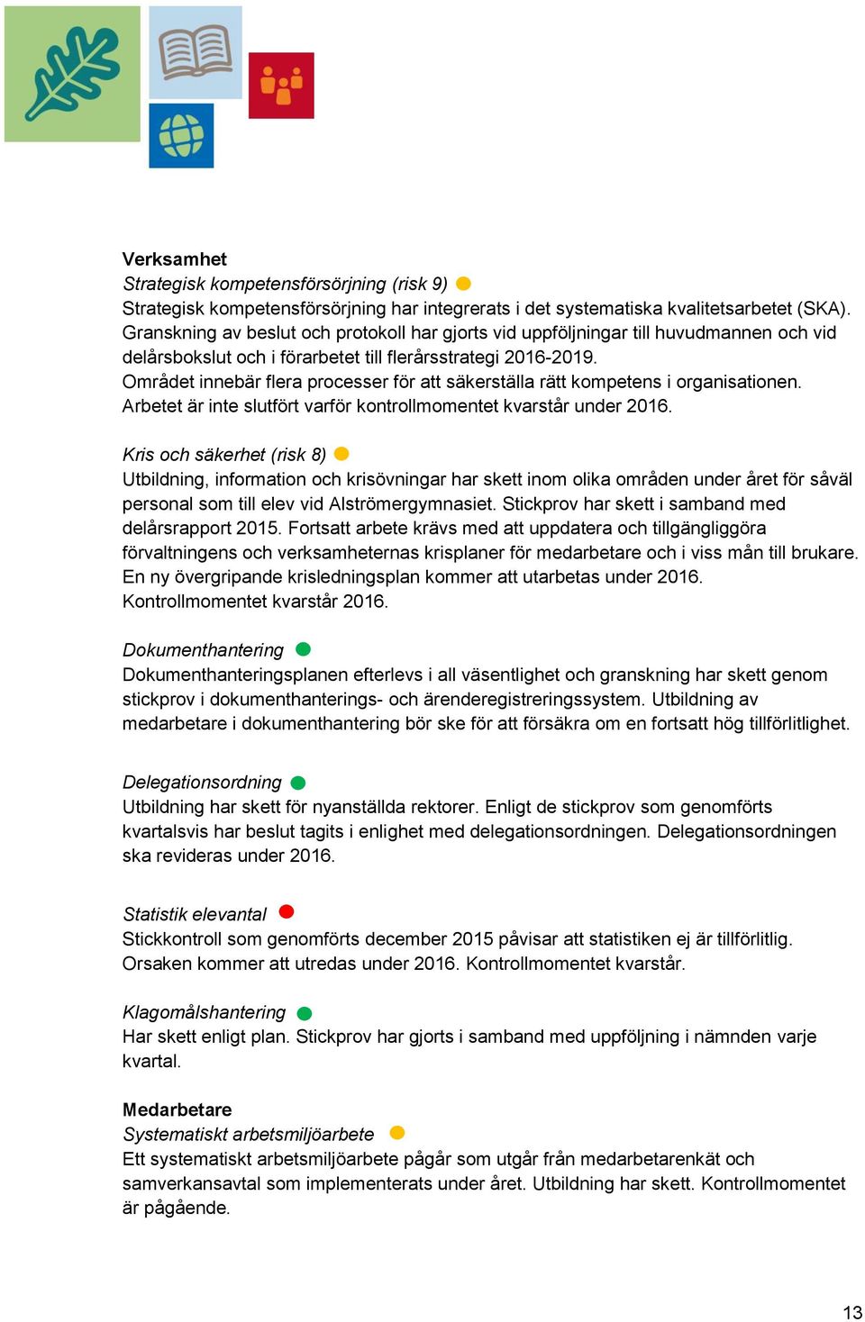 Området innebär flera processer för att säkerställa rätt kompetens i organisationen. Arbetet är inte slutfört varför kontrollmomentet kvarstår under 2016.