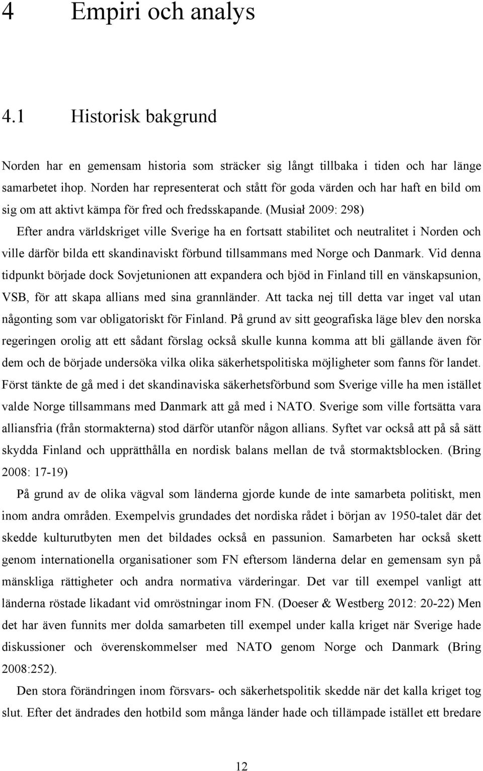 (Musiał 2009: 298) Efter andra världskriget ville Sverige ha en fortsatt stabilitet och neutralitet i Norden och ville därför bilda ett skandinaviskt förbund tillsammans med Norge och Danmark.