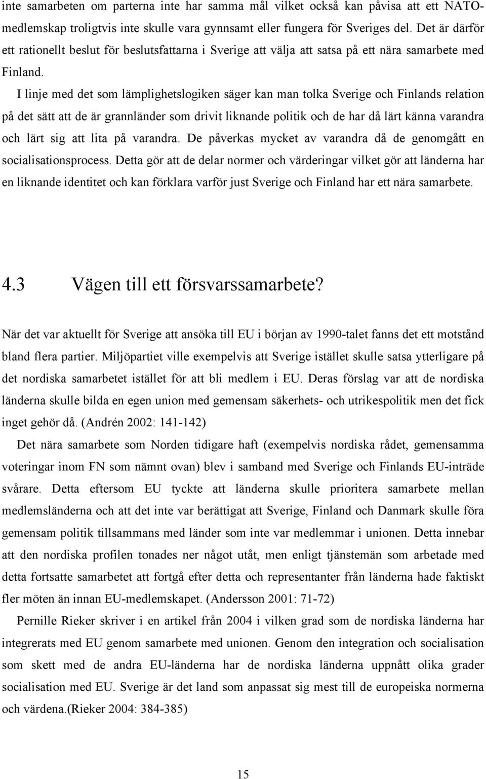 I linje med det som lämplighetslogiken säger kan man tolka Sverige och Finlands relation på det sätt att de är grannländer som drivit liknande politik och de har då lärt känna varandra och lärt sig