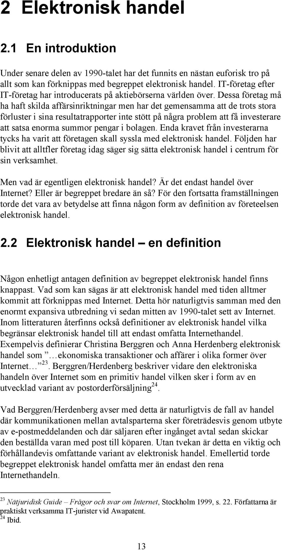 Dessa företag må ha haft skilda affärsinriktningar men har det gemensamma att de trots stora förluster i sina resultatrapporter inte stött på några problem att få investerare att satsa enorma summor