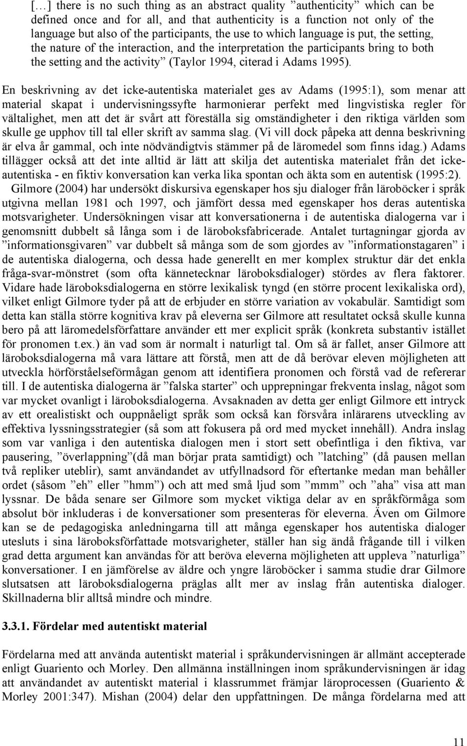En beskrivning av det icke-autentiska materialet ges av Adams (1995:1), som menar att material skapat i undervisningssyfte harmonierar perfekt med lingvistiska regler för vältalighet, men att det är