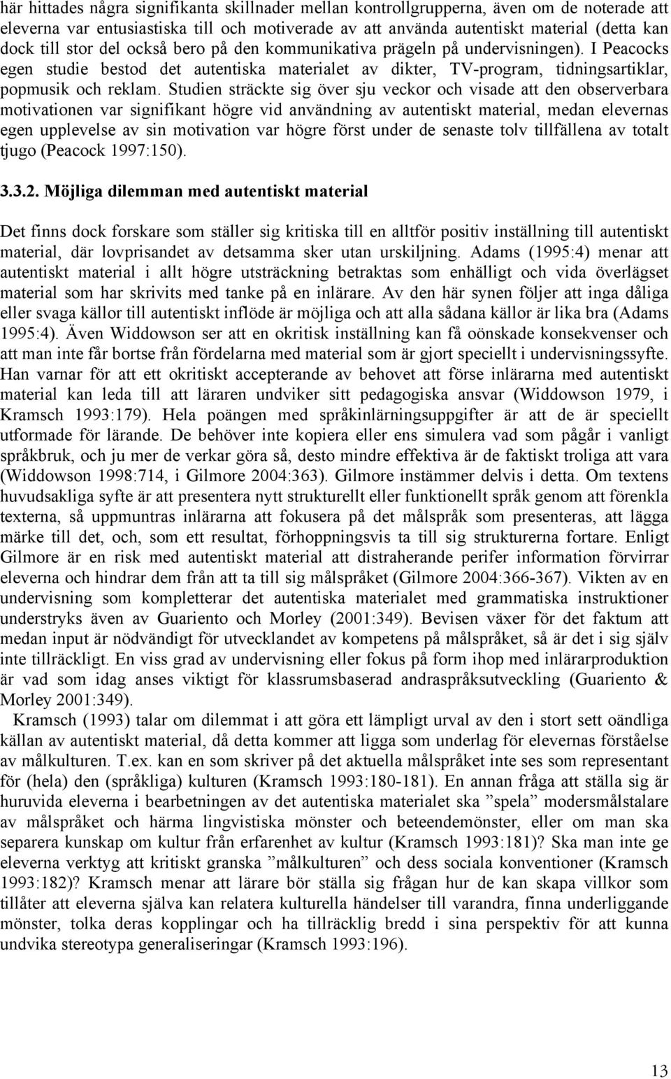Studien sträckte sig över sju veckor och visade att den observerbara motivationen var signifikant högre vid användning av autentiskt material, medan elevernas egen upplevelse av sin motivation var