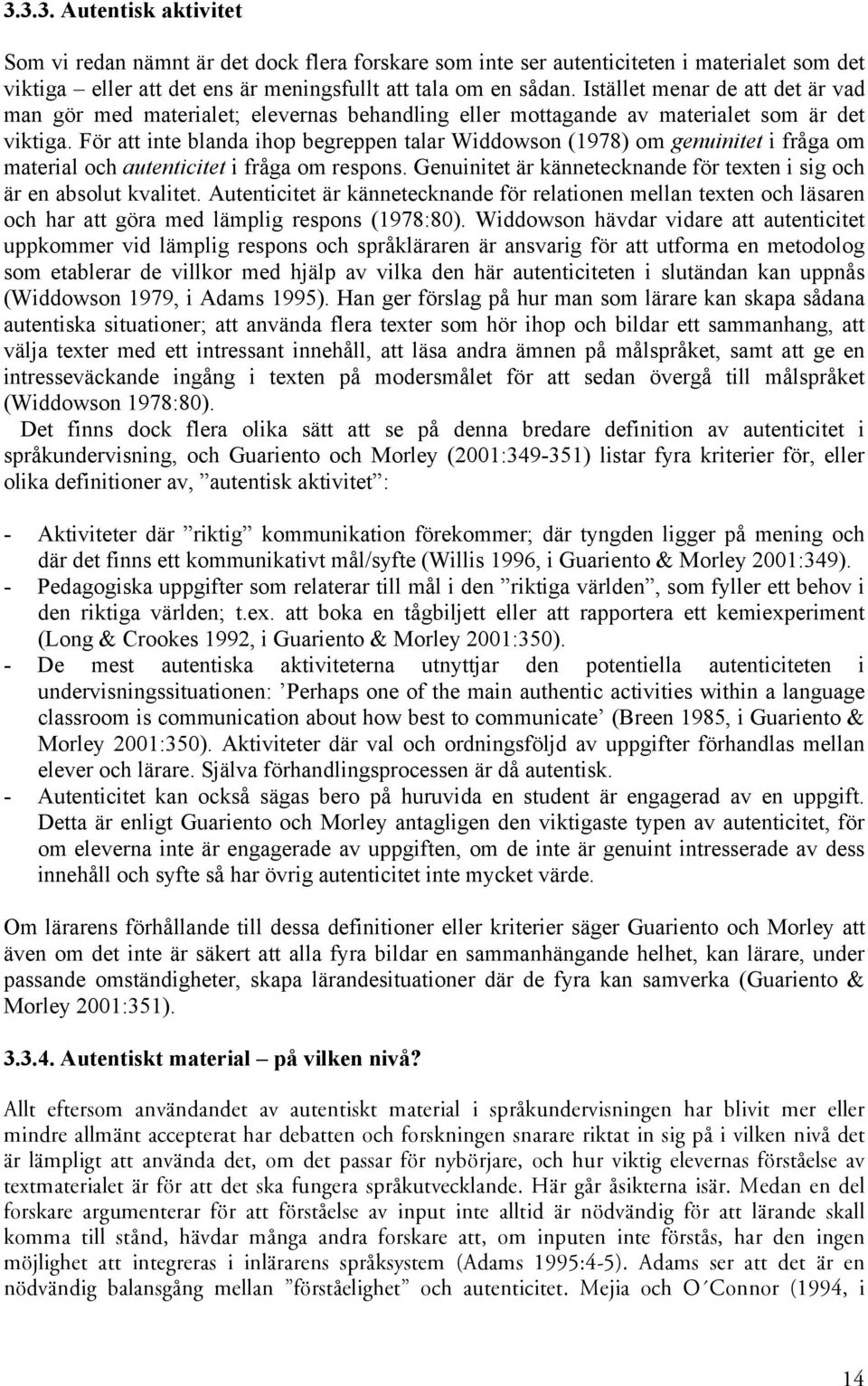 För att inte blanda ihop begreppen talar Widdowson (1978) om genuinitet i fråga om material och autenticitet i fråga om respons.