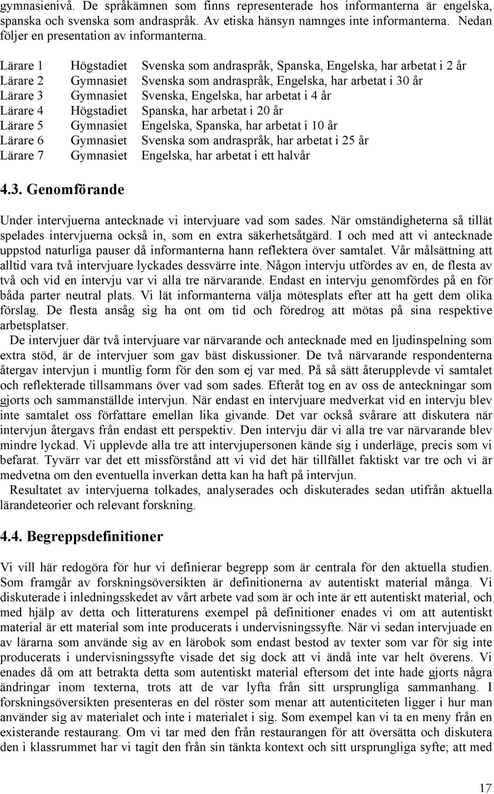 Lärare 1 Högstadiet Svenska som andraspråk, Spanska, Engelska, har arbetat i 2 år Lärare 2 Gymnasiet Svenska som andraspråk, Engelska, har arbetat i 30 år Lärare 3 Gymnasiet Svenska, Engelska, har