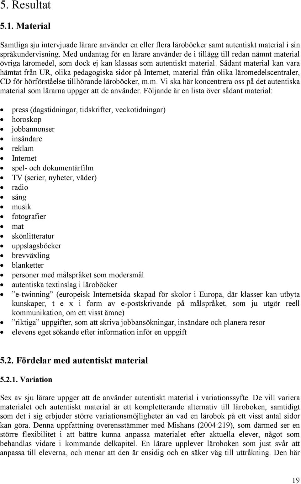Sådant material kan vara hämtat från UR, olika pedagogiska sidor på Internet, material från olika läromedelscentraler, CD för hörförståelse tillhörande läroböcker, m.m. Vi ska här koncentrera oss på det autentiska material som lärarna uppger att de använder.