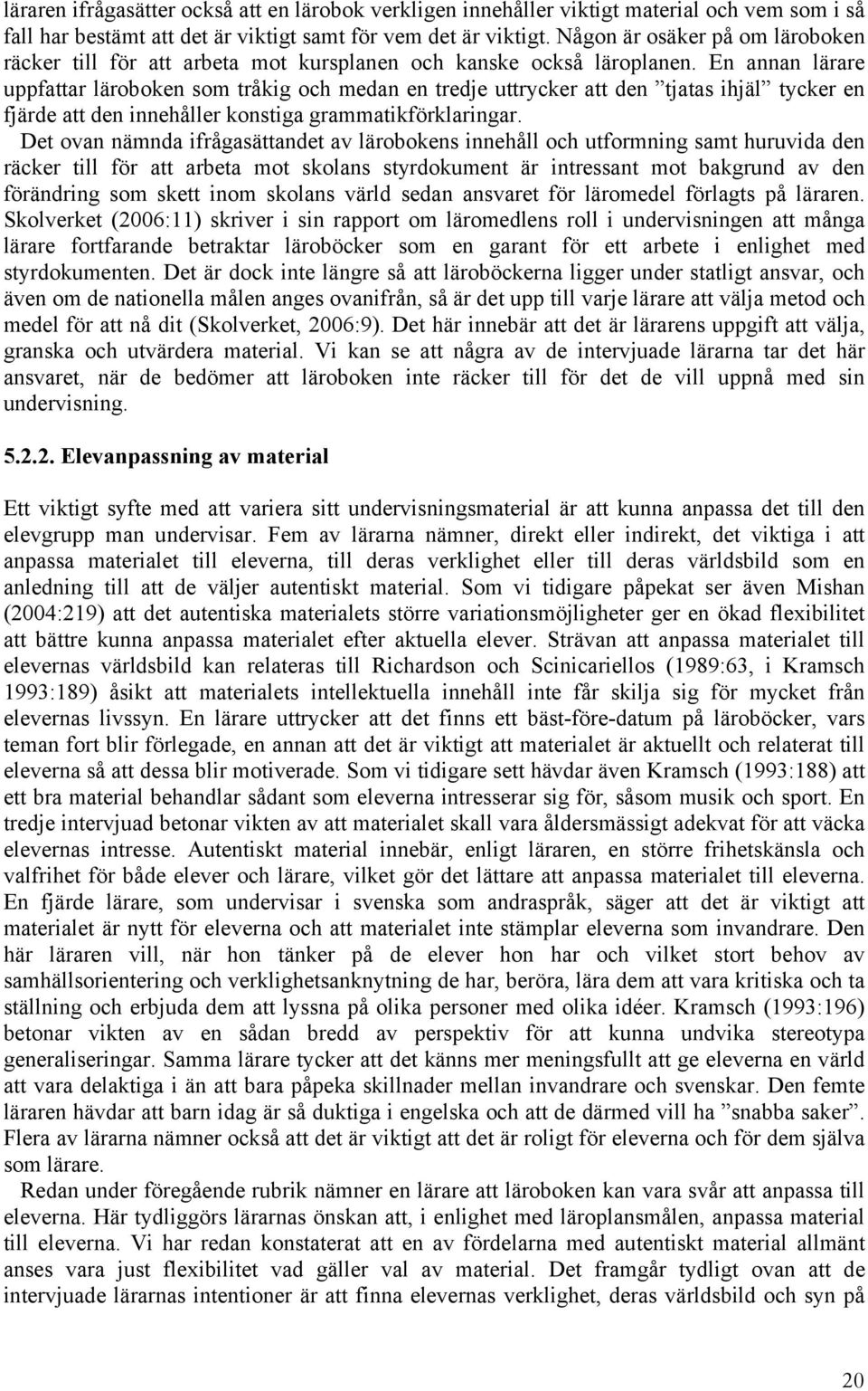 En annan lärare uppfattar läroboken som tråkig och medan en tredje uttrycker att den tjatas ihjäl tycker en fjärde att den innehåller konstiga grammatikförklaringar.