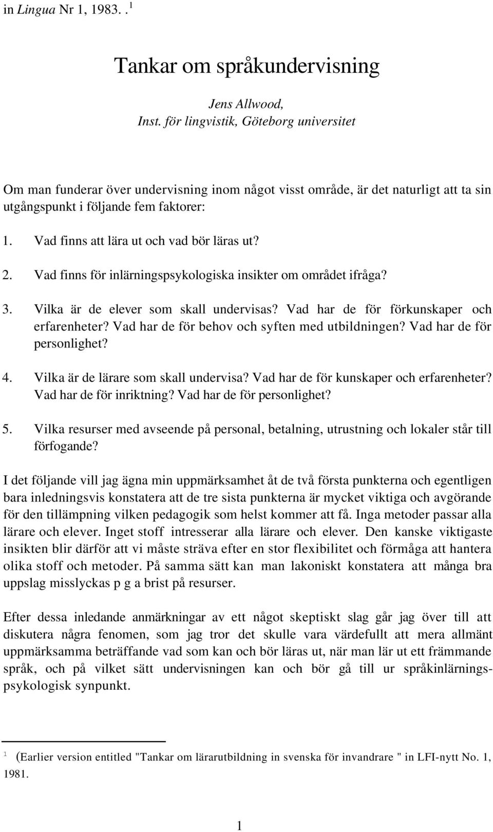 Vad finns att lära ut och vad bör läras ut? 2. Vad finns för inlärningspsykologiska insikter om området ifråga? 3. Vilka är de elever som skall undervisas?