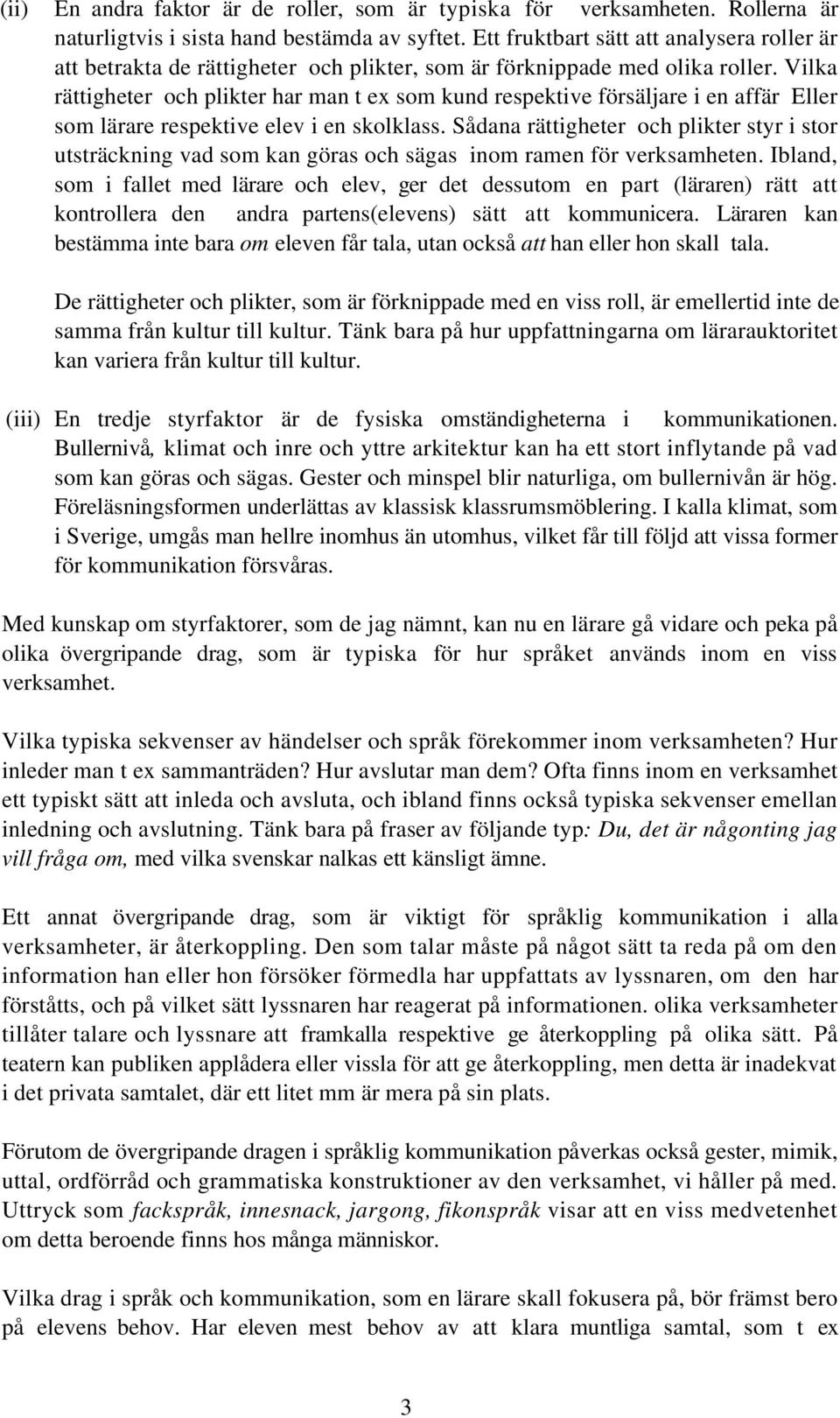 Vilka rättigheter och plikter har man t ex som kund respektive försäljare i en affär Eller som lärare respektive elev i en skolklass.