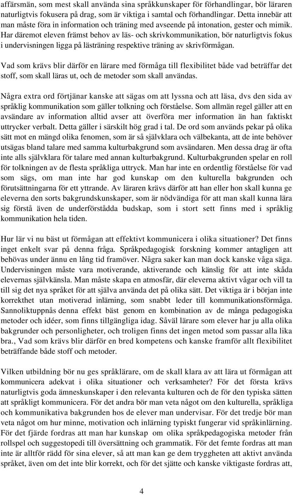 Har däremot eleven främst behov av läs- och skrivkommunikation, bör naturligtvis fokus i undervisningen ligga på lästräning respektive träning av skrivförmågan.