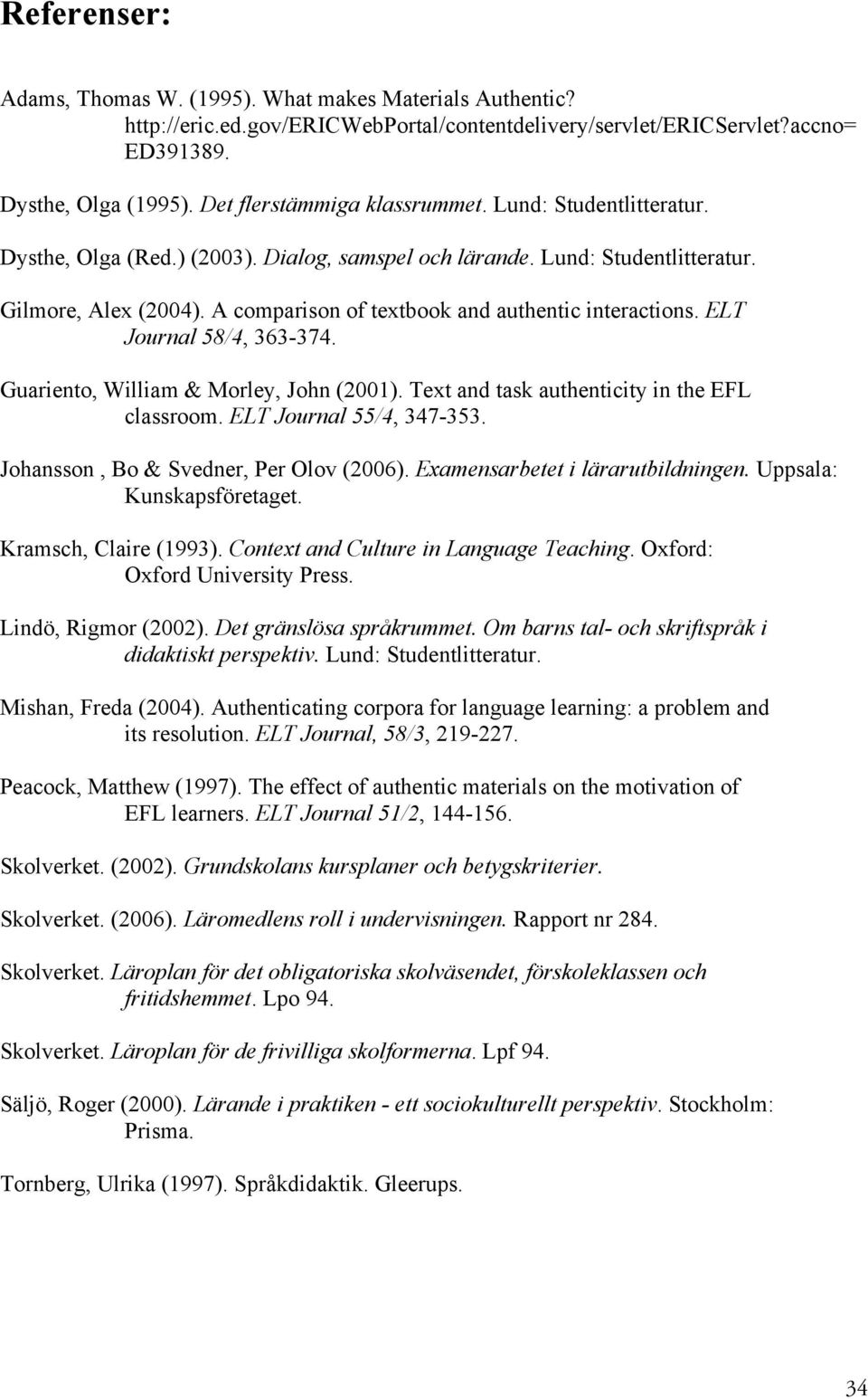 A comparison of textbook and authentic interactions. ELT Journal 58/4, 363-374. Guariento, William & Morley, John (2001). Text and task authenticity in the EFL classroom. ELT Journal 55/4, 347-353.