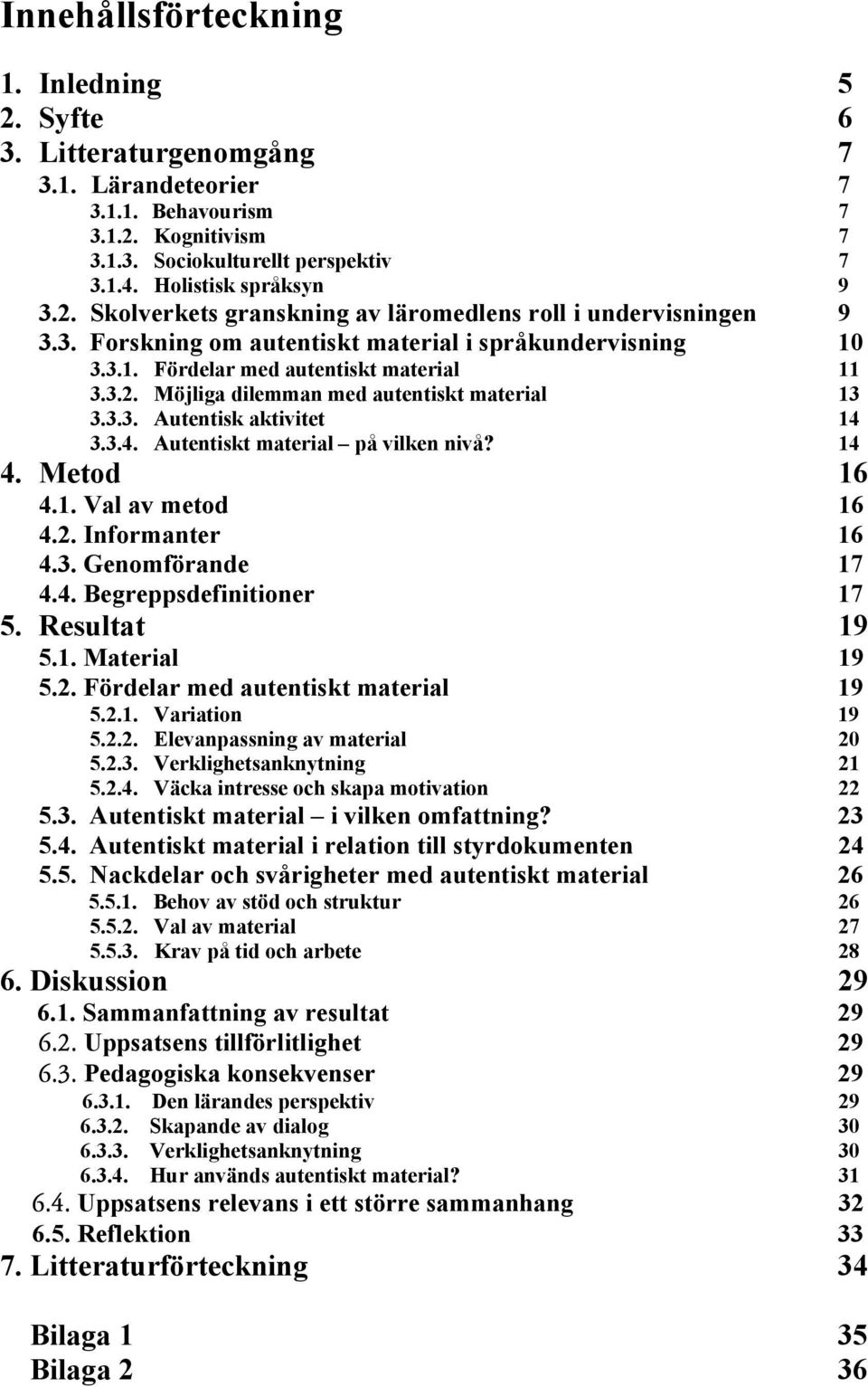 3.3. Autentisk aktivitet 14 3.3.4. Autentiskt material på vilken nivå? 14 4. Metod 16 4.1. Val av metod 16 4.2. Informanter 16 4.3. Genomförande 17 4.4. Begreppsdefinitioner 17 5. Resultat 19 5.1. Material 19 5.