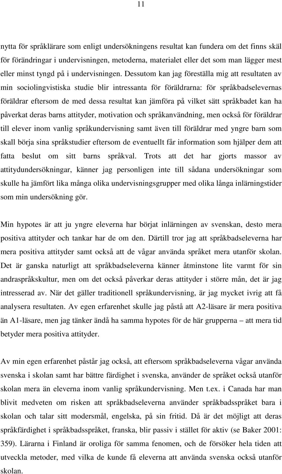 Dessutom kan jag föreställa mig att resultaten av min sociolingvistiska studie blir intressanta för föräldrarna: för språkbadselevernas föräldrar eftersom de med dessa resultat kan jämföra på vilket