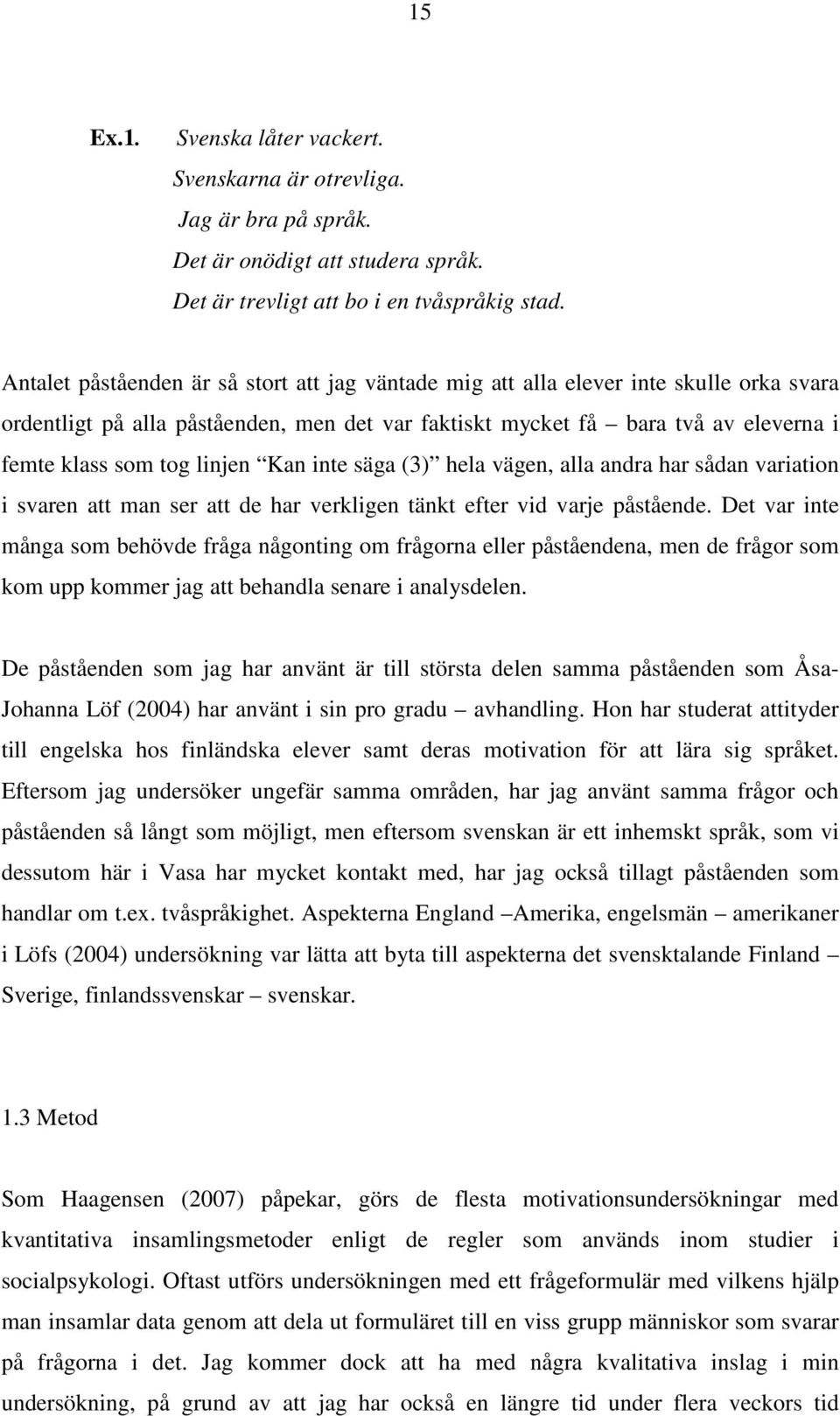 linjen Kan inte säga (3) hela vägen, alla andra har sådan variation i svaren att man ser att de har verkligen tänkt efter vid varje påstående.